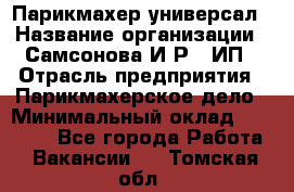 Парикмахер-универсал › Название организации ­ Самсонова И.Р., ИП › Отрасль предприятия ­ Парикмахерское дело › Минимальный оклад ­ 30 000 - Все города Работа » Вакансии   . Томская обл.